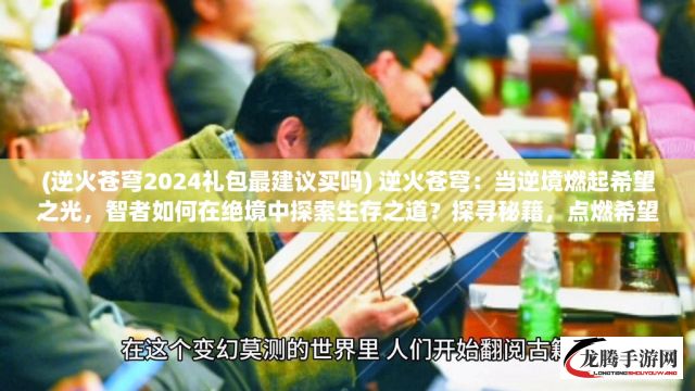 (逆火苍穹2024礼包最建议买吗) 逆火苍穹：当逆境燃起希望之光，智者如何在绝境中探索生存之道？探寻秘籍，点燃希望的火花。